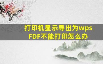 打印机显示导出为wps FDF不能打印怎么办